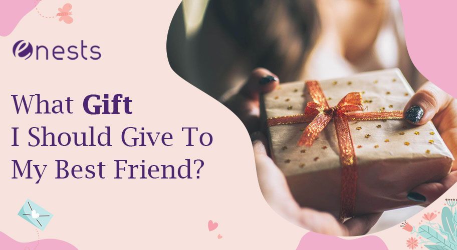 What Gift I Should Give To My Best Friend?